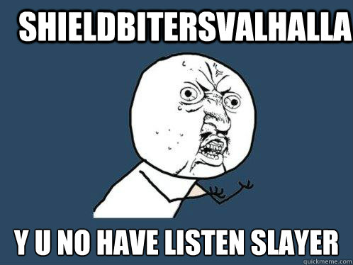 ShieldbitersValhalla y u no have listen slayer  Y U No