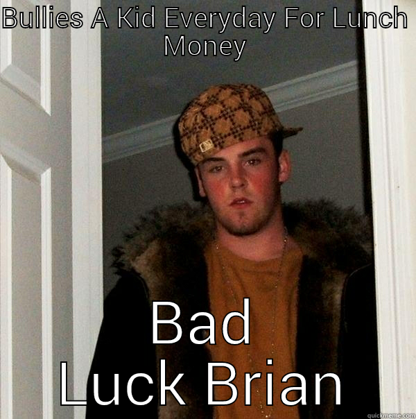 BULLIES A KID EVERYDAY FOR LUNCH MONEY BAD LUCK BRIAN Scumbag Steve