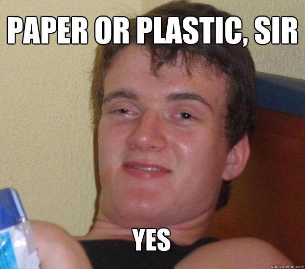 paper or plastic, sir yes  