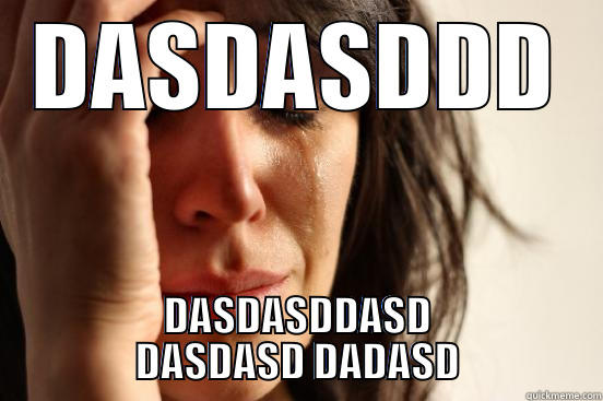 DASDASDDD DASDASDDASD DASDASD DADASD First World Problems