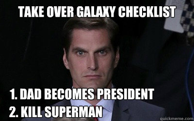 Take over galaxy checklist 1. Dad becomes president 2. Kill SUperman  Menacing Josh Romney