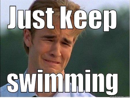 Just keep swimming. - JUST KEEP SWIMMING 1990s Problems