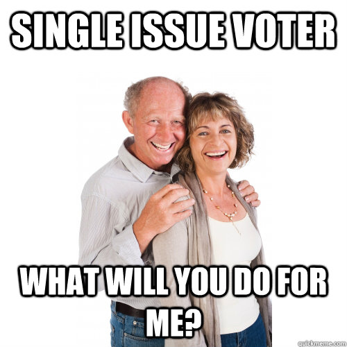 single issue voter what will you do for me?  Scumbag Baby Boomers