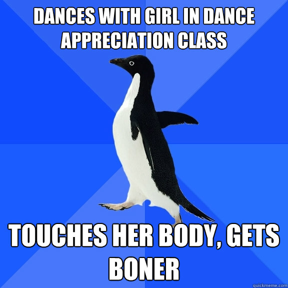 Dances with girl in dance appreciation class touches her body, gets boner  Socially Awkward Penguin