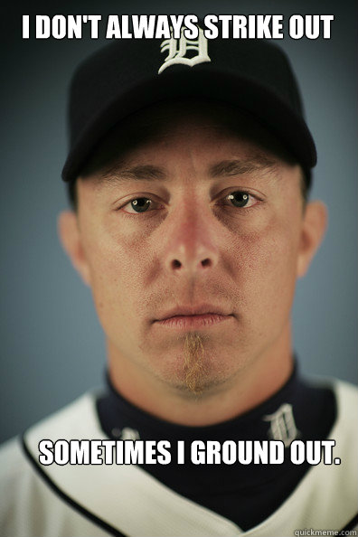 I don't always strike out Sometimes I ground out. - I don't always strike out Sometimes I ground out.  INGE BINGE