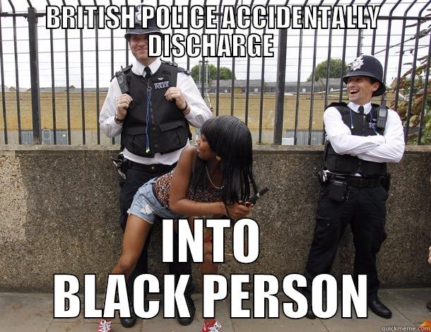 BRITISH POLICE - BRITISH POLICE ACCIDENTALLY DISCHARGE  INTO BLACK PERSON Misc