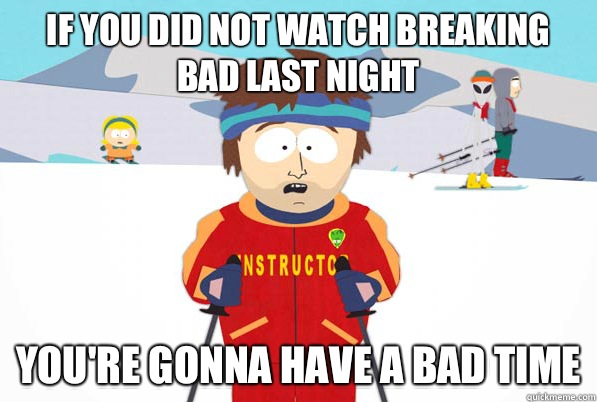 If you did not watch Breaking Bad last night  you're gonna have a bad time  south park ski instructor guy