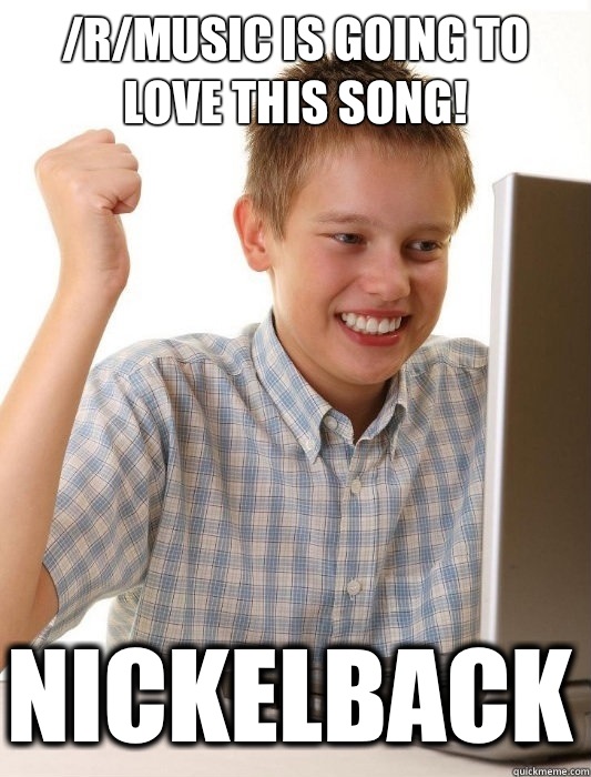 /r/music is going to love this song! Nickelback  First Day on the Internet Kid