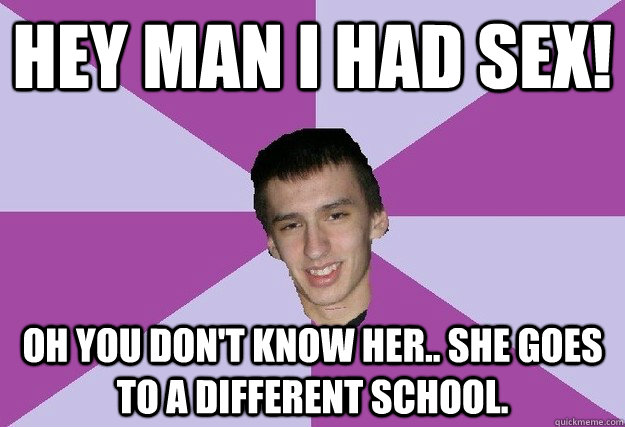 Hey Man I Had Sex Oh You Don T Know Her She Goes To A Different School Ladies Man Dan