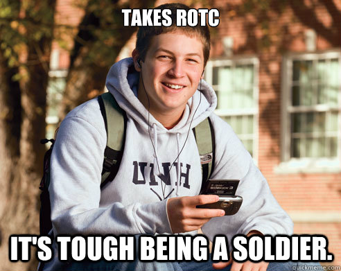takes rotc it's tough being a soldier.  College Freshman