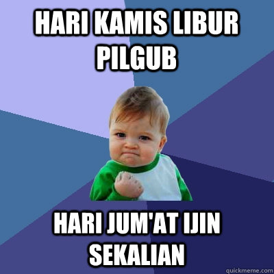 hari kamis libur pilgub hari jum'at ijin sekalian  Success Kid