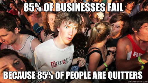 85% of businesses fail
 because 85% of people are quitters  Sudden Clarity Clarence
