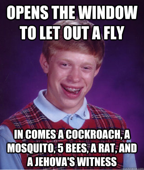opens the window to let out a fly in comes a cockroach, a mosquito, 5 bees, a rat, and a Jehova's witness - opens the window to let out a fly in comes a cockroach, a mosquito, 5 bees, a rat, and a Jehova's witness  Bad Luck Brian