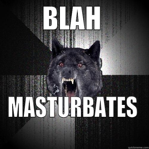 BLAH MASTURBATES Insanity Wolf