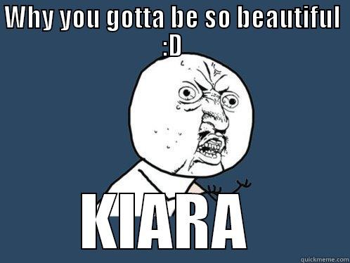 WHY YOU GOTTA BE SO BEAUTIFUL :D KIARA  Y U No
