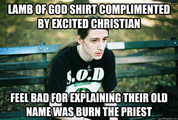 Lamb of God shirt complimented by excited christian Feel bad for explaining their old name was burn the priest  First World Metal Problems