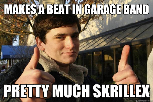 MAKES A BEAT IN GARAGE BAND PRETTY MUCH SKRILLEX  Inflated sense of worth Kid