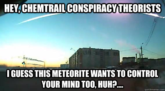 Hey, chemtrail conspiracy theorists  i guess this meteorite wants to control your mind too, huh?....   mind control meteorite