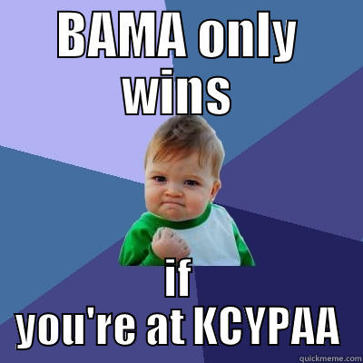 BAMA ONLY WINS IF YOU'RE AT KCYPAA Success Kid