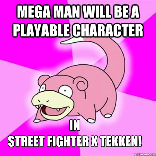 Mega man will be a playable character in
Street Fighter X Tekken!  Slow Poke