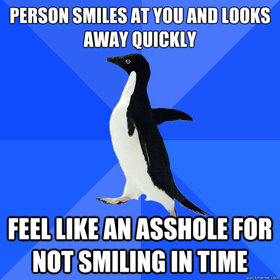 person smiles at you and looks away quickly feel like an asshole for not smiling in time  Socially Awkward Penguin