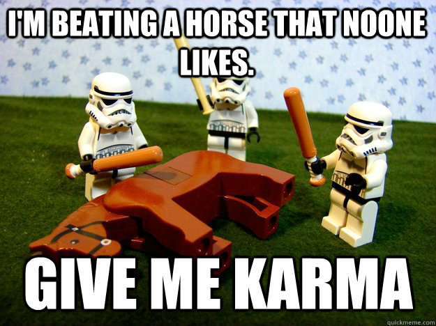 I'm beating a horse that noone likes. Give me karma - I'm beating a horse that noone likes. Give me karma  Misc