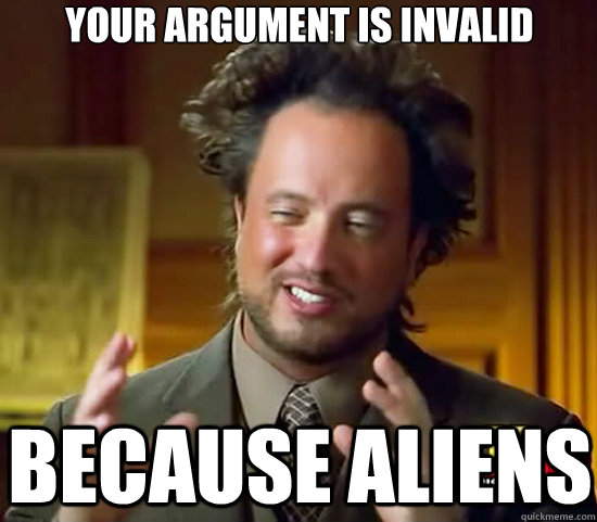 Your argument is invalid because aliens  Ancient Aliens
