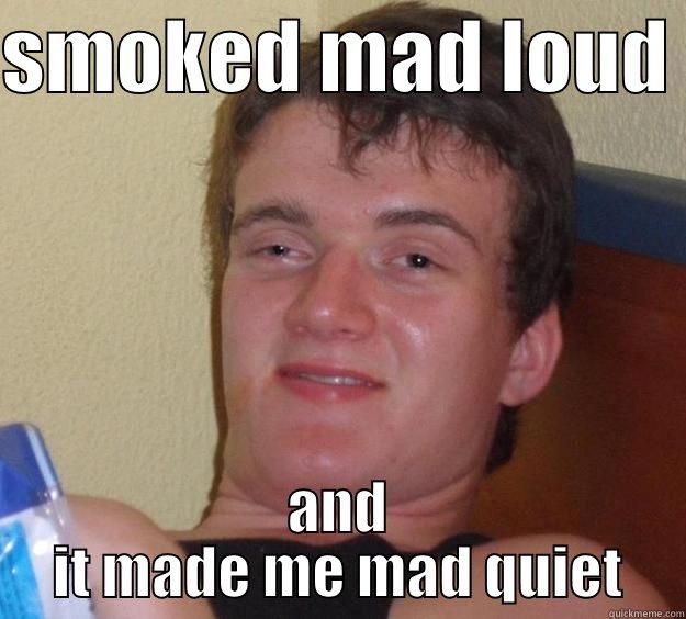 SMOKED MAD LOUD  AND IT MADE ME MAD QUIET 10 Guy
