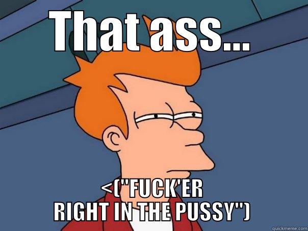 THAT ASS... <(