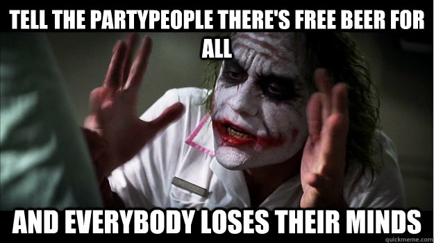 Tell the partypeople there's free beer for all And everybody loses their minds  Joker Mind Loss