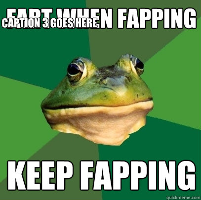 Fart when fapping Keep fapping Caption 3 goes here  Foul Bachelor Frog