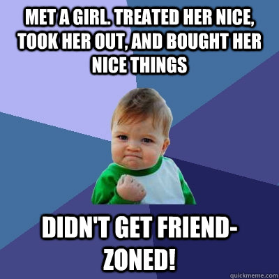 met a girl. treated her nice, took her out, and bought her nice things didn't get friend-zoned! - met a girl. treated her nice, took her out, and bought her nice things didn't get friend-zoned!  Success Kid