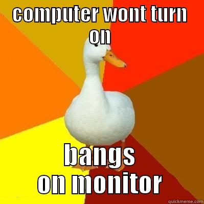 COMPUTER WONT TURN ON BANGS ON MONITOR Tech Impaired Duck