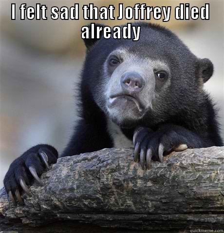 I FELT SAD THAT JOFFREY DIED ALREADY  Confession Bear