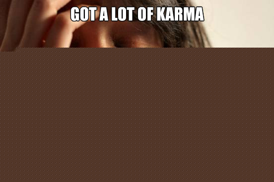 got a lot of karma on my throwaway account  First World Problems