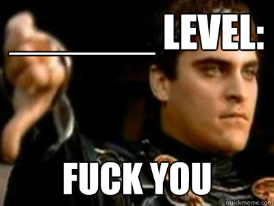 ______ Level: Fuck you  Downvoting Roman
