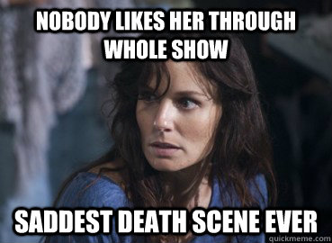Nobody likes her through whole show Saddest death scene ever  