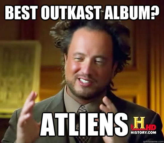 Best Outkast album?  Atliens  Ancient Aliens