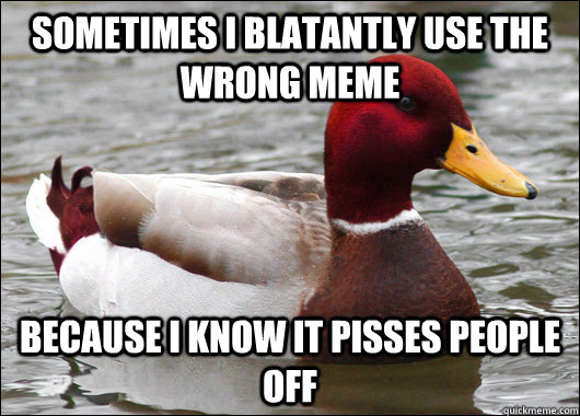 sometimes i blatantly use the wrong meme because i know it pisses people off  Malicious Advice Mallard