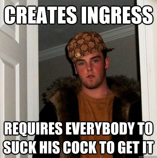 Creates Ingress Requires everybody to suck his cock to get it  Scumbag Steve