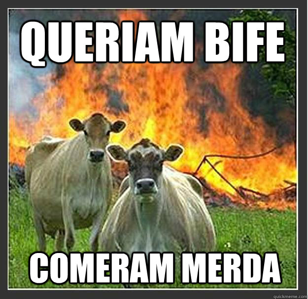 queriam bife comeram merda  Evil cows
