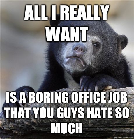 All i really want is a boring office job that you guys hate so much  Confession Bear