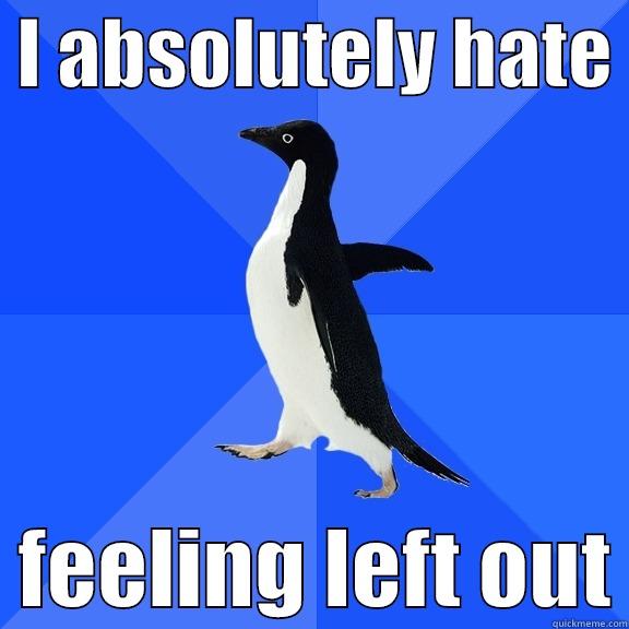  I ABSOLUTELY HATE    FEELING LEFT OUT Socially Awkward Penguin