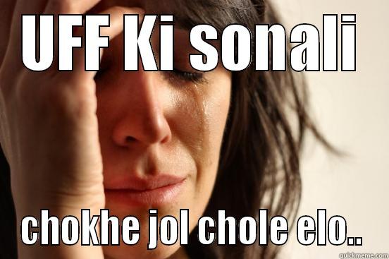 UFF KI SONALI CHOKHE JOL CHOLE ELO.. First World Problems