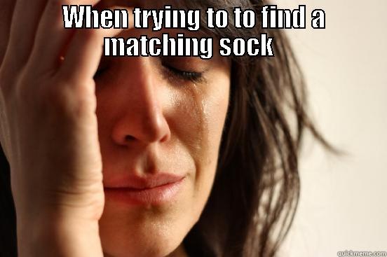  WHEN TRYING TO TO FIND A MATCHING SOCK   First World Problems