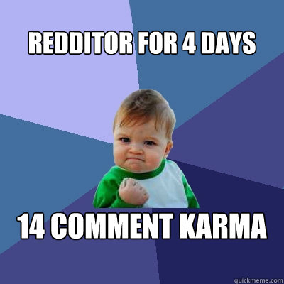 redditor for 4 days 14 comment karma  Success Kid