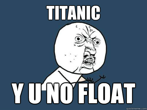 Titanic y u no float  Y U No