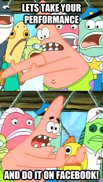 Lets take your performance and do it on facebook!  Push it somewhere else Patrick