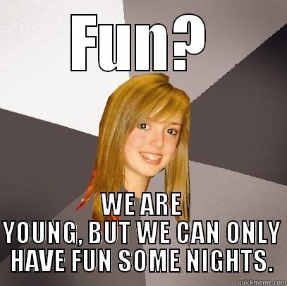 Have you heard of it? - FUN? WE ARE YOUNG, BUT WE CAN ONLY HAVE FUN SOME NIGHTS. Musically Oblivious 8th Grader