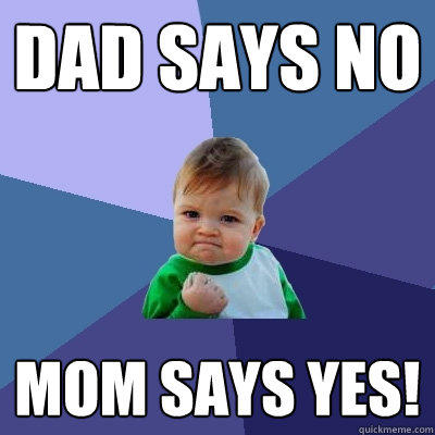 dad says no Mom says yes!  